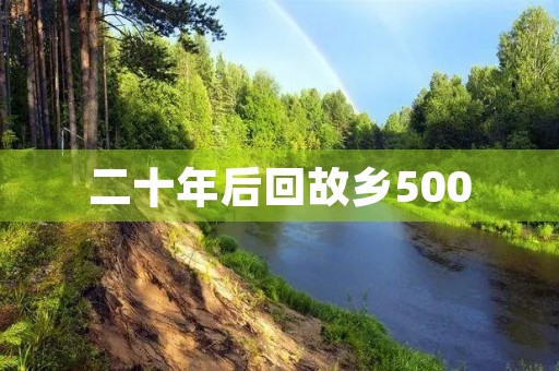 二十年后回故乡500,心中的感慨与思考 二十年后回故乡500,心中的感慨与思考