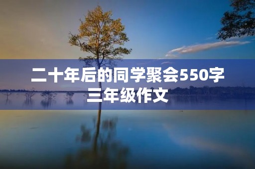 二十年后的同学聚会550字三年级作文 二十年后的同学聚会550字三年级作文