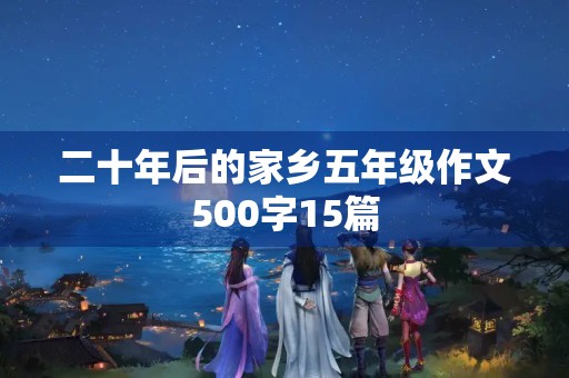 二十年后的家乡五年级作文500字15篇