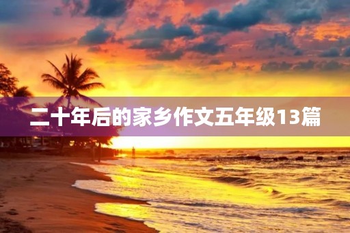 二十年后的家乡作文五年级13篇 二十年后的家乡作文五年级13篇