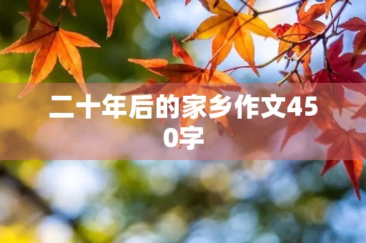 二十年后的家乡作文450字 二十年后的家乡作文450字