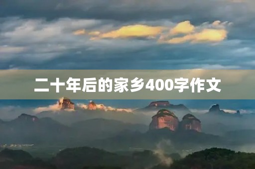 二十年后的家乡400字作文 二十年后的家乡400字作文