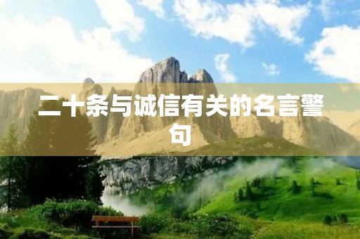 二十条与诚信有关的名言警句,二十条与诚信有关的名言警句大全 二十条与诚信有关的名言警句,二十条与诚信有关的名言警句大全