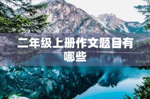二年级上册作文题目有哪些 二年级上册作文题目有哪些