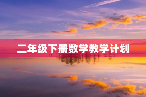 二年级下册数学教学计划 二年级下册数学教学计划
