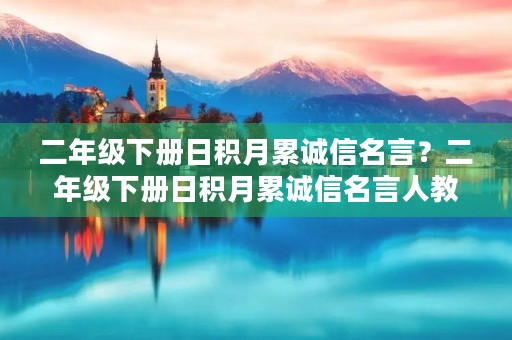 二年级下册日积月累诚信名言?二年级下册日积月累诚信名言人教版 二年级下册日积月累诚信名言?二年级下册日积月累诚信名言人教版