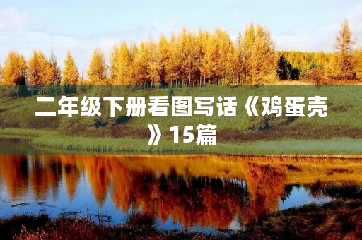 二年级下册看图写话《鸡蛋壳》15篇 二年级下册看图写话《鸡蛋壳》15篇