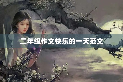 二年级作文快乐的一天范文 二年级作文快乐的一天范文