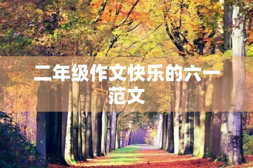二年级作文快乐的六一范文 二年级作文快乐的六一范文