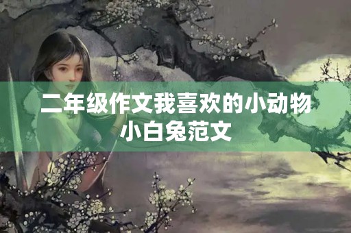 二年级作文我喜欢的小动物小白兔范文 二年级作文我喜欢的小动物小白兔范文