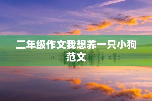 二年级作文我想养一只小狗范文 二年级作文我想养一只小狗范文