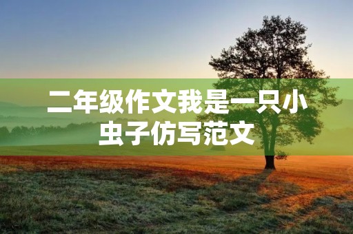 二年级作文我是一只小虫子仿写范文 二年级作文我是一只小虫子仿写范文