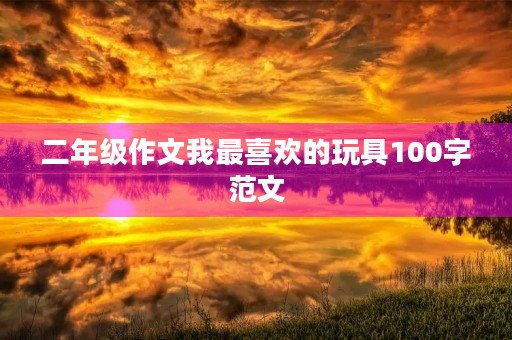 二年级作文我最喜欢的玩具100字范文 二年级作文我最喜欢的玩具100字范文