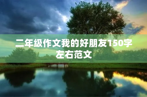 二年级作文我的好朋友150字左右范文 二年级作文我的好朋友150字左右范文