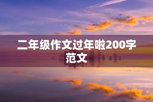 二年级作文过年啦200字范文 二年级作文过年啦200字范文