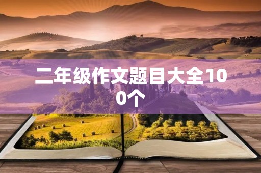 二年级作文题目大全100个 二年级作文题目大全100个