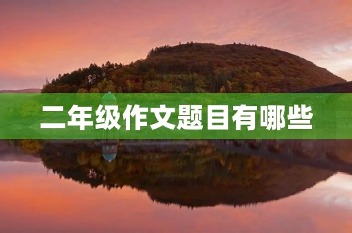 二年级作文题目有哪些 二年级作文题目有哪些