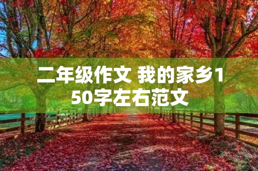 二年级作文 我的家乡150字左右范文 二年级作文 我的家乡150字左右范文
