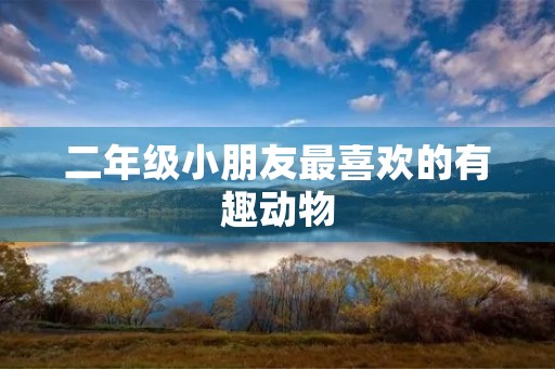 二年级小朋友最喜欢的有趣动物 二年级小朋友最喜欢的有趣动物