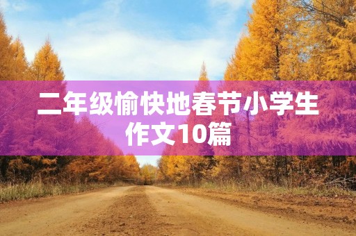 二年级愉快地春节小学生作文10篇