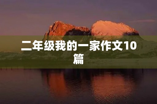 二年级我的一家作文10篇 二年级我的一家作文10篇