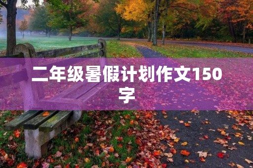 二年级暑假计划作文150字 二年级暑假计划作文150字