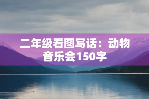 二年级看图写话：动物音乐会150字