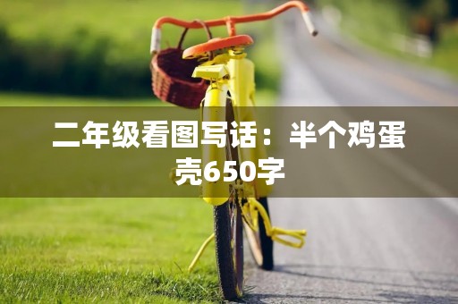 二年级看图写话:半个鸡蛋壳650字 二年级看图写话:半个鸡蛋壳650字
