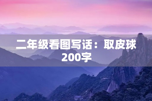 二年级看图写话:取皮球200字 二年级看图写话:取皮球200字