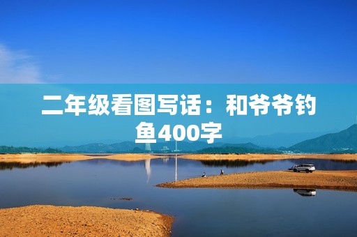 二年级看图写话：和爷爷钓鱼400字