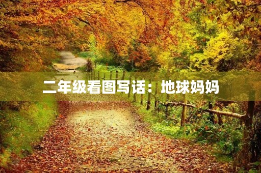 二年级看图写话：地球妈妈，我想对你说150字