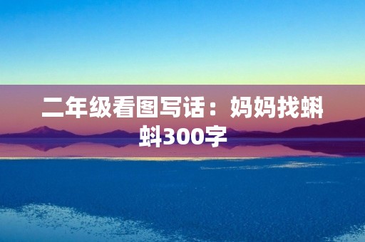 二年级看图写话：妈妈找蝌蚪300字