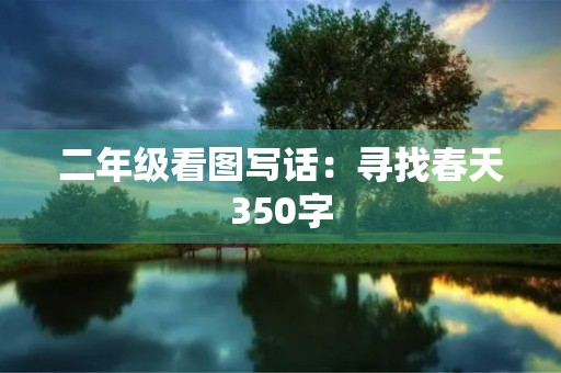二年级看图写话:寻找春天350字 二年级看图写话:寻找春天350字