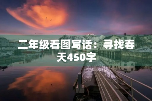 二年级看图写话:寻找春天450字 二年级看图写话:寻找春天450字