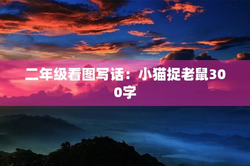 二年级看图写话:小猫捉老鼠300字 二年级看图写话:小猫捉老鼠300字
