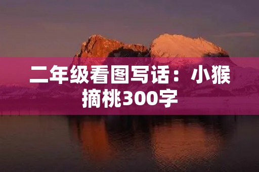 二年级看图写话：小猴摘桃300字