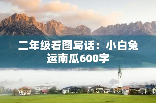 二年级看图写话:小白兔运南瓜600字 二年级看图写话:小白兔运南瓜600字