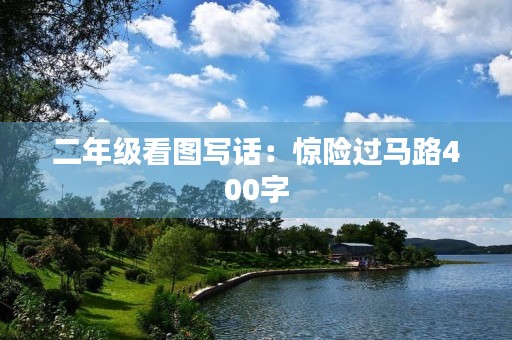 二年级看图写话:惊险过马路400字 二年级看图写话:惊险过马路400字