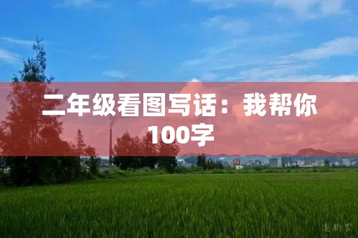 二年级看图写话:我帮你100字 二年级看图写话:我帮你100字