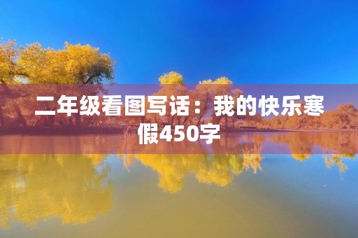 二年级看图写话:我的快乐寒假450字 二年级看图写话:我的快乐寒假450字