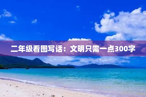 二年级看图写话:文明只需一点300字 二年级看图写话:文明只需一点300字