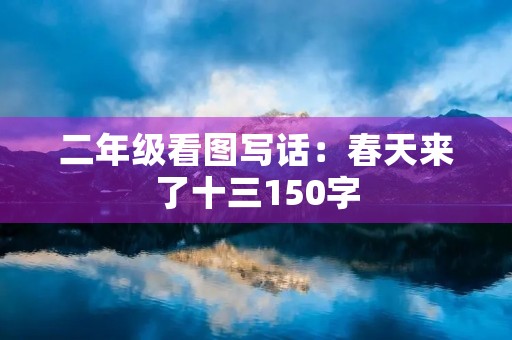 二年级看图写话：春天来了十三150字