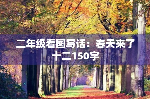 二年级看图写话:春天来了十二150字 二年级看图写话:春天来了十二150字