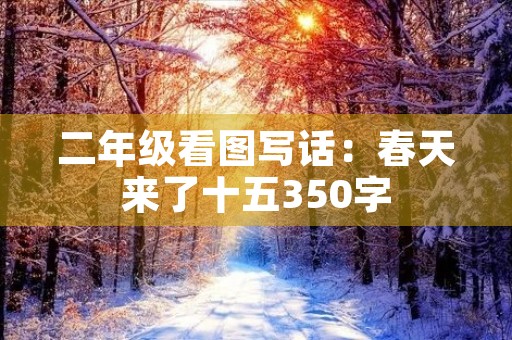 二年级看图写话:春天来了十五350字 二年级看图写话:春天来了十五350字
