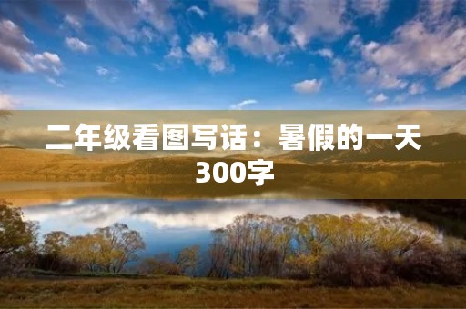 二年级看图写话：暑假的一天300字