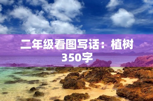 二年级看图写话：植树350字
