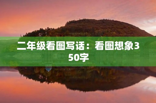 二年级看图写话:看图想象350字 二年级看图写话:看图想象350字