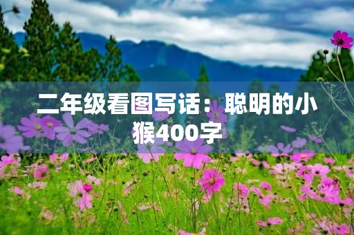二年级看图写话:聪明的小猴400字 二年级看图写话:聪明的小猴400字