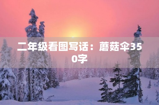 二年级看图写话：蘑菇伞350字