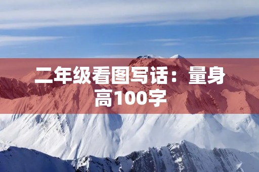 二年级看图写话:量身高100字 二年级看图写话:量身高100字